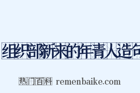 组织部新来的年青人造句是什么意思的图片
